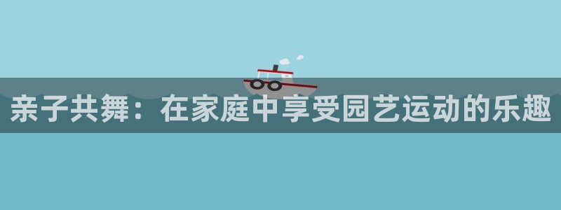 MK体育官网下载:亲子共舞:在家庭中享受园艺运动的乐趣